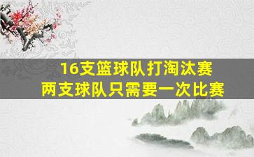 16支篮球队打淘汰赛 两支球队只需要一次比赛